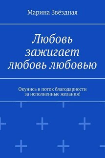 Любовь зажигает любовь любовью. Окунись в поток благодарности за исполненные желания! - Марина Звёздная