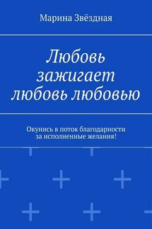 Любовь зажигает любовь любовью. Окунись в поток благодарности за исполненные желания! - Марина Звёздная