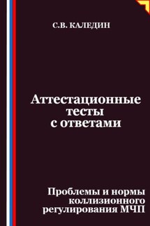 Аттестационные тесты с ответами. Проблемы и нормы коллизионного регулирования МЧП - Сергей Каледин