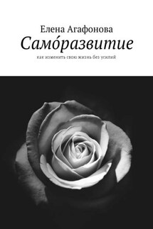 Само́развитие. Как изменить свою жизнь без усилий - Елена Агафонова