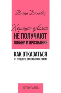 Хорошие девочки не получают любви и признания. Как отказаться от вредного для себя поведения - Влада Бежовец