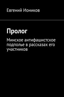 Пролог. Минское антифашистское подполье в рассказах его участников - Евгений Иоников