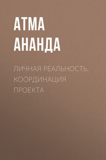 Личная реальность. Координация проекта - Атма Ананда