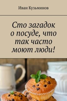 Сто загадок о посуде, что так часто моют люди! Полезное чтение детям - Иван Кузьминов