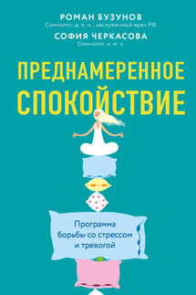 Преднамеренное спокойствие. Программа борьбы со стрессом и тревогой - Роман Вячеславович Бузунов, София Анатольевна Черкасова