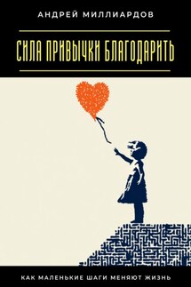 Сила привычки благодарить. Как маленькие шаги меняют жизнь - Андрей Миллиардов