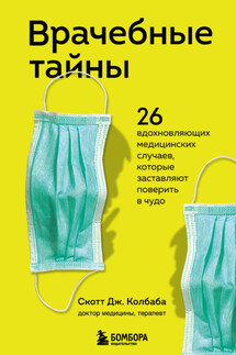Врачебные тайны. 26 вдохновляющих медицинских случаев, которые заставляют поверить в чудо - Скотт Колбаба