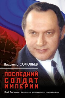 Последний солдат империи. Юрий Дмитриевич Маслюков в воспоминаниях современников - Владимир Соловьев