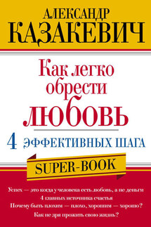 Как легко обрести любовь: 4 эффективных шага - Александр Казакевич