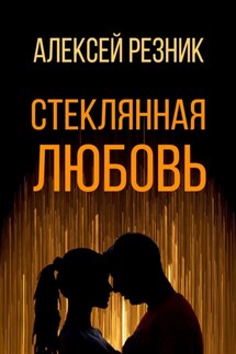 Стеклянная любовь. Книга первая - Алексей Резник