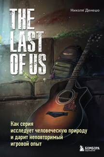 The Last of Us. Как серия исследует человеческую природу и дарит неповторимый игровой опыт - Николя Денешо