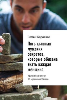 Пять главных мужских секретов, которые обязана знать каждая женщина. Краткий конспект по мужчиноведению - Роман Боровков