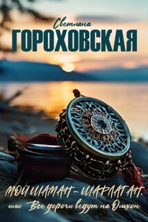 Мой шаман – шарлатан, или Все дороги ведут на Ольхон - Светлана Гороховская