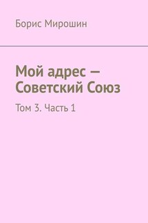 Мой адрес – Советский Союз. Том 3. Часть 1 - Борис Мирошин