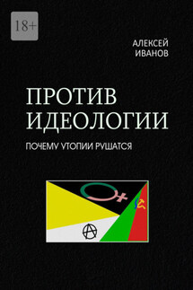Против идеологии. Почему утопии рушатся - Алексей Иванов