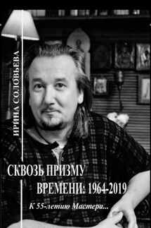 Сквозь призму времени: 1964—2019 гг. К 55-летию Мастера… - Ирина Соловьёва