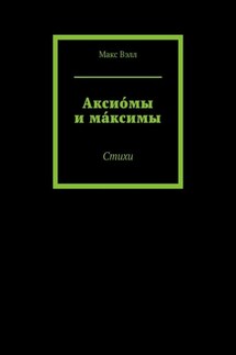 Аксио́мы и ма́ксимы. Стихи - Макс Вэлл