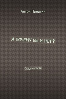 А почему бы и нет? Старые стихи - Антон Пинигин