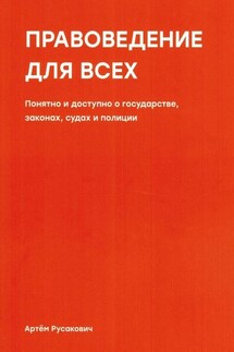 Правоведение для всех. Понятно и доступно о государстве, законах, судах и полиции - Артем Русакович