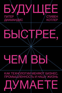 Будущее быстрее, чем вы думаете. Как технологии меняют бизнес, промышленность и нашу жизнь - Стивен Котлер, Питер Диамандис