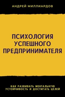 Психология успешного предпринимателя. Как развивать ментальную устойчивость и достигать целей - Андрей Миллиардов