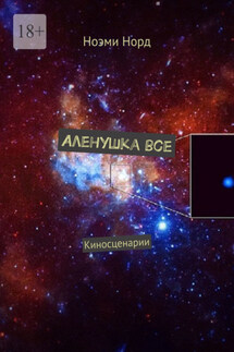 Аленушка все. Киносценарии - Ноэми Норд