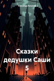 Сказки дедушки Саши 5 - Александр Пальянов