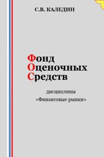 Фонд оценочных средств дисциплины «Финансовые рынки» - Сергей Каледин