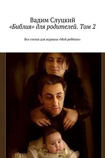«Библия» для родителей. Том 2. Все статьи для журнала «Мой ребёнок» - Вадим Слуцкий