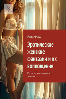 Эротические женские фантазии и их воплощение. Руководство для смелых женщин - Рита Фокс