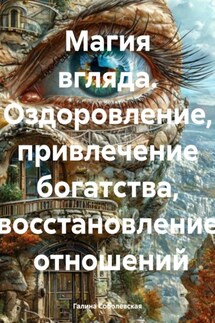 Магия вгляда. Оздоровление, привлечение богатства, восстановление отношений - Галина Соболевская