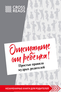 Саммари книги Марины Мелия «Отстаньте от ребёнка! Простые правила мудрых родителей. Второе издание, дополненное» - Коллектив авторов