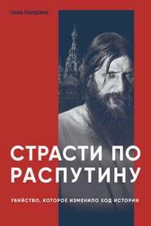 Страсти по Распутину. Убийство, которое изменило ход истории - Лана Паршина