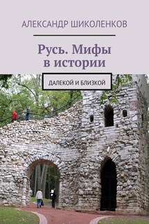 Русь. Мифы в истории. Далекой и близкой - Александр Шиколенков