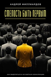 Смелость быть первым. Как выделяться и не бояться конкуренции - Андрей Миллиардов
