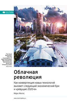 Ключевые идеи книги: Облачная революция. Как конвергенция новых технологий вызовет следующий экономический бум и «ревущие 2020-е». Марк Миллс - Smart Reading