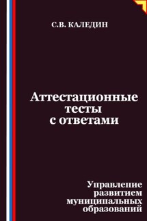 Аттестационные тесты с ответами. Управление развитием муниципальных образований - Сергей Каледин