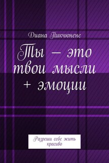 Ты – это твои мысли + эмоции. Разреши себе жить красиво - Диана Пикчюнене