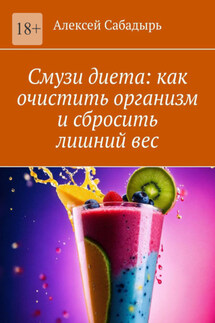 Смузи диета: как очистить организм и сбросить лишний вес - Алексей Сабадырь