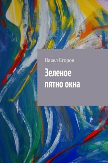 Зеленое пятно окна - Павел Егоров