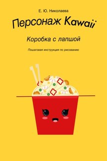 Персонаж Kawaii. Коробка с лапшой. Пошаговая инструкция по рисованию - Екатерина Николаева