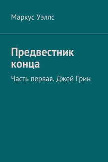 Предвестник конца. Часть первая. Джей Грин - Маркус Уэллс