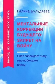 Ментальные коррекции будущего: запрет на войну. Свет побеждает тьму, мир побеждает войну! - Галина Бульдяева