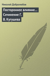 Постороннее влияние… Сочинение Г. В. Кугушева - Николай Добролюбов