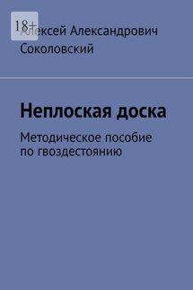 Неплоская доска. Методическое пособие по гвоздестоянию - Алексей Соколовский