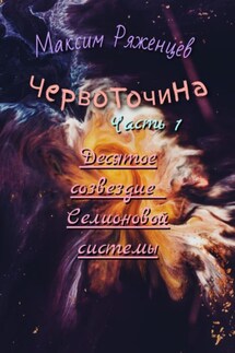 Червоточина. Часть 1. Десятое созвездие Селионовой системы - Максм Ряженцев