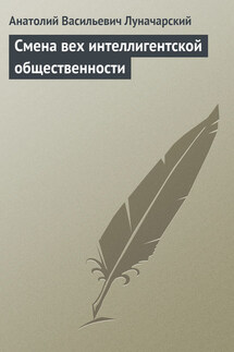 Смена вех интеллигентской общественности - Анатолий Луначарский