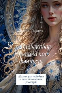Средневековое европейское фэнтези. Коллекция любовных и приключенческих рассказов - Ирина Лунная