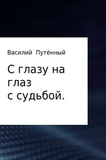 С глазу на глаз с судьбой - Василий Путённый