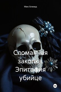 Сломанная заколка. Эпитафия убийце - Макс Блэквуд